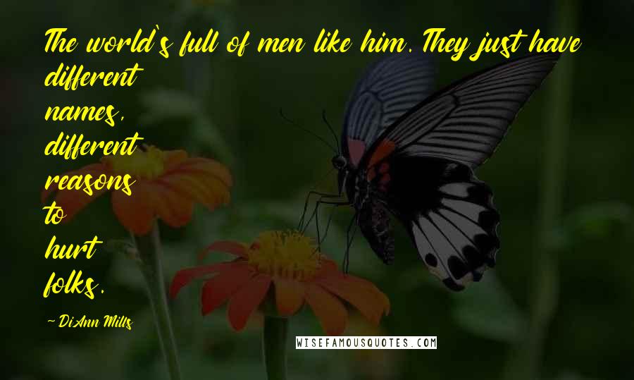 DiAnn Mills Quotes: The world's full of men like him. They just have different names, different reasons to hurt folks.