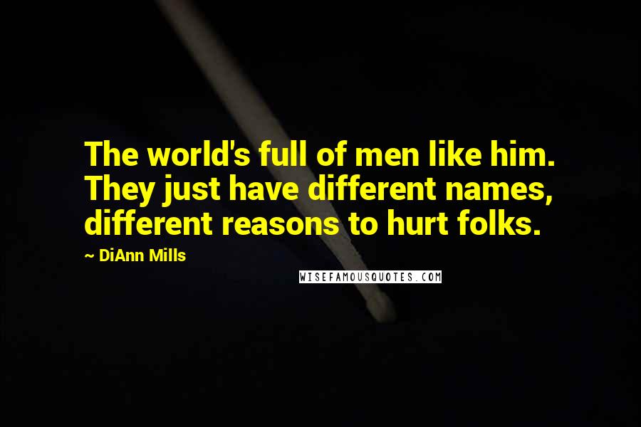 DiAnn Mills Quotes: The world's full of men like him. They just have different names, different reasons to hurt folks.