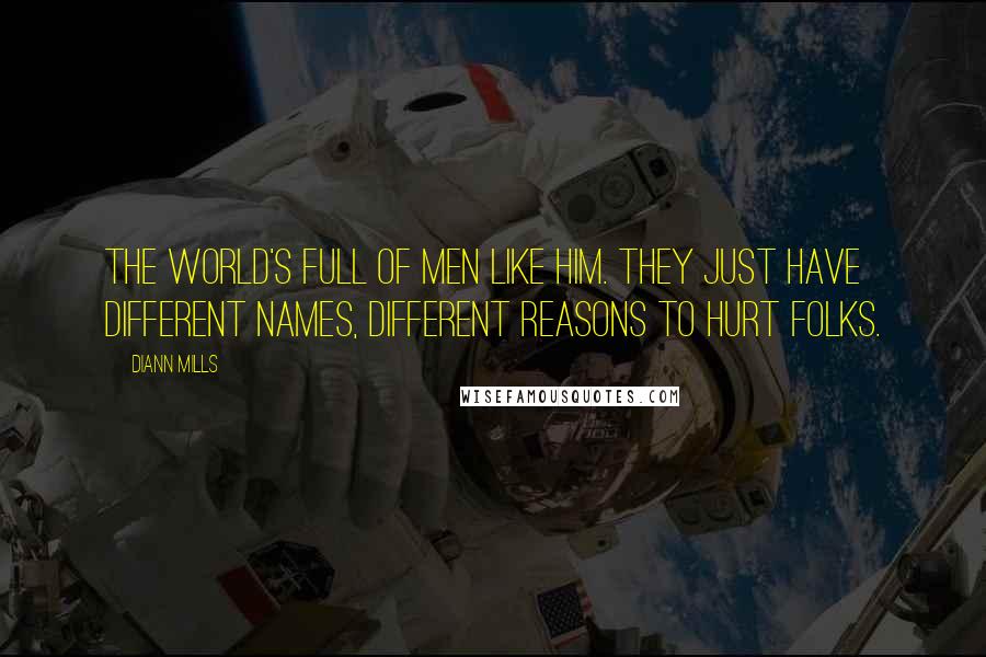 DiAnn Mills Quotes: The world's full of men like him. They just have different names, different reasons to hurt folks.