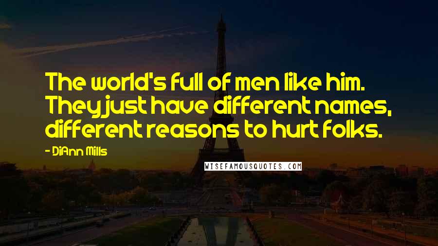 DiAnn Mills Quotes: The world's full of men like him. They just have different names, different reasons to hurt folks.