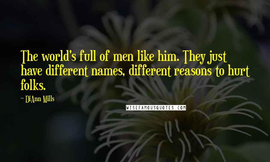 DiAnn Mills Quotes: The world's full of men like him. They just have different names, different reasons to hurt folks.