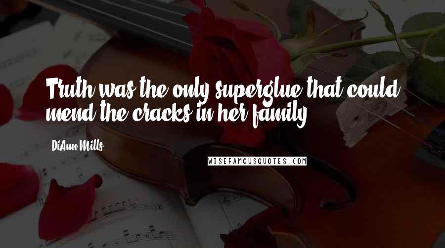 DiAnn Mills Quotes: Truth was the only superglue that could mend the cracks in her family.