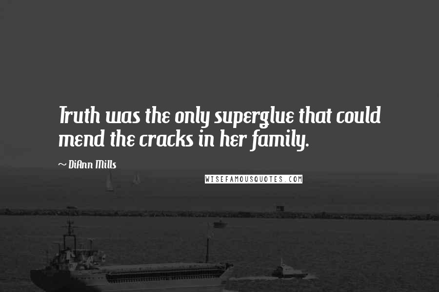 DiAnn Mills Quotes: Truth was the only superglue that could mend the cracks in her family.