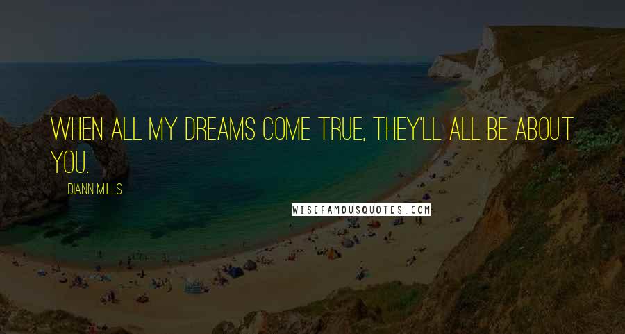 DiAnn Mills Quotes: When all my dreams come true, they'll all be about you.