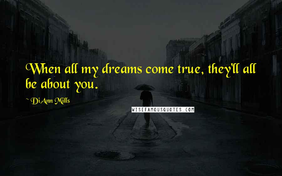 DiAnn Mills Quotes: When all my dreams come true, they'll all be about you.