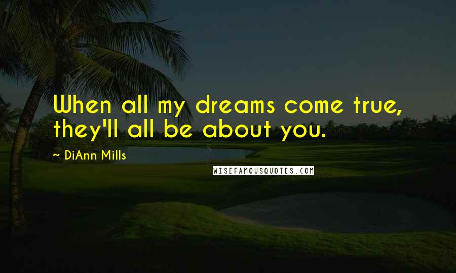 DiAnn Mills Quotes: When all my dreams come true, they'll all be about you.