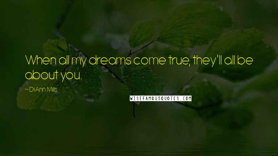 DiAnn Mills Quotes: When all my dreams come true, they'll all be about you.