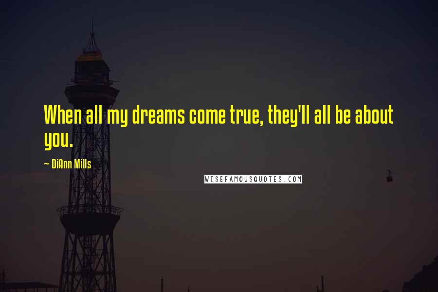 DiAnn Mills Quotes: When all my dreams come true, they'll all be about you.