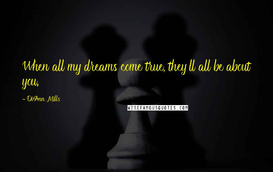 DiAnn Mills Quotes: When all my dreams come true, they'll all be about you.