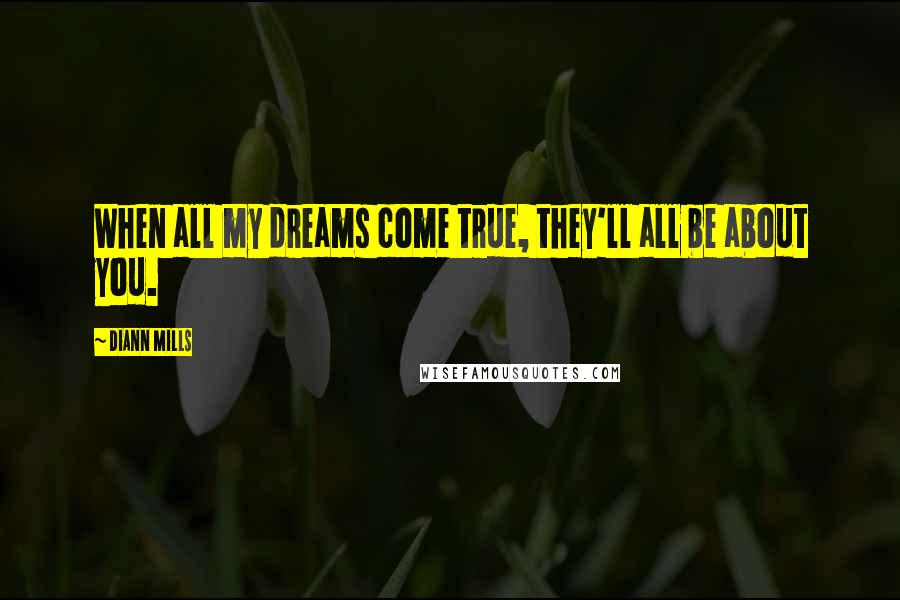 DiAnn Mills Quotes: When all my dreams come true, they'll all be about you.