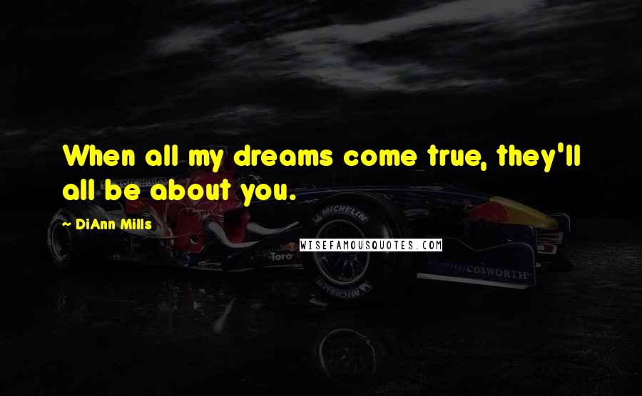 DiAnn Mills Quotes: When all my dreams come true, they'll all be about you.