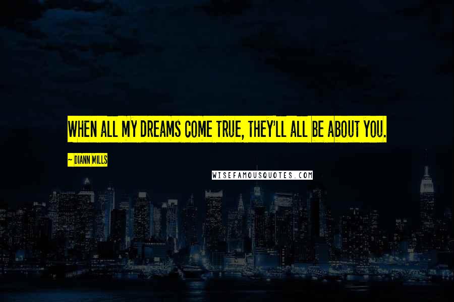 DiAnn Mills Quotes: When all my dreams come true, they'll all be about you.