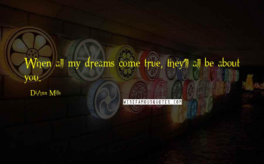 DiAnn Mills Quotes: When all my dreams come true, they'll all be about you.