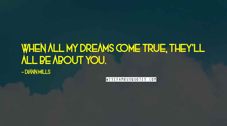 DiAnn Mills Quotes: When all my dreams come true, they'll all be about you.