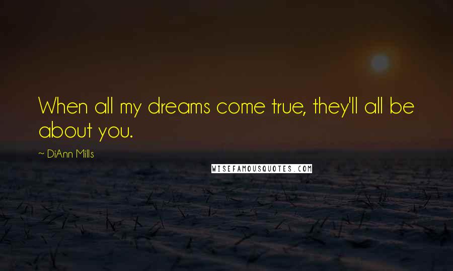 DiAnn Mills Quotes: When all my dreams come true, they'll all be about you.