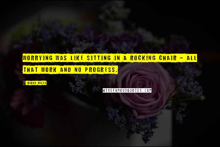 DiAnn Mills Quotes: Worrying was like sitting in a rocking chair - all that work and no progress.
