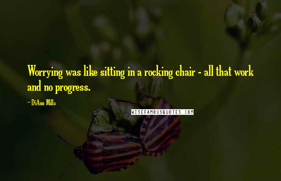 DiAnn Mills Quotes: Worrying was like sitting in a rocking chair - all that work and no progress.