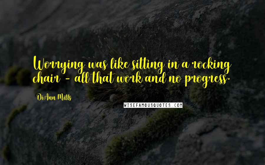 DiAnn Mills Quotes: Worrying was like sitting in a rocking chair - all that work and no progress.