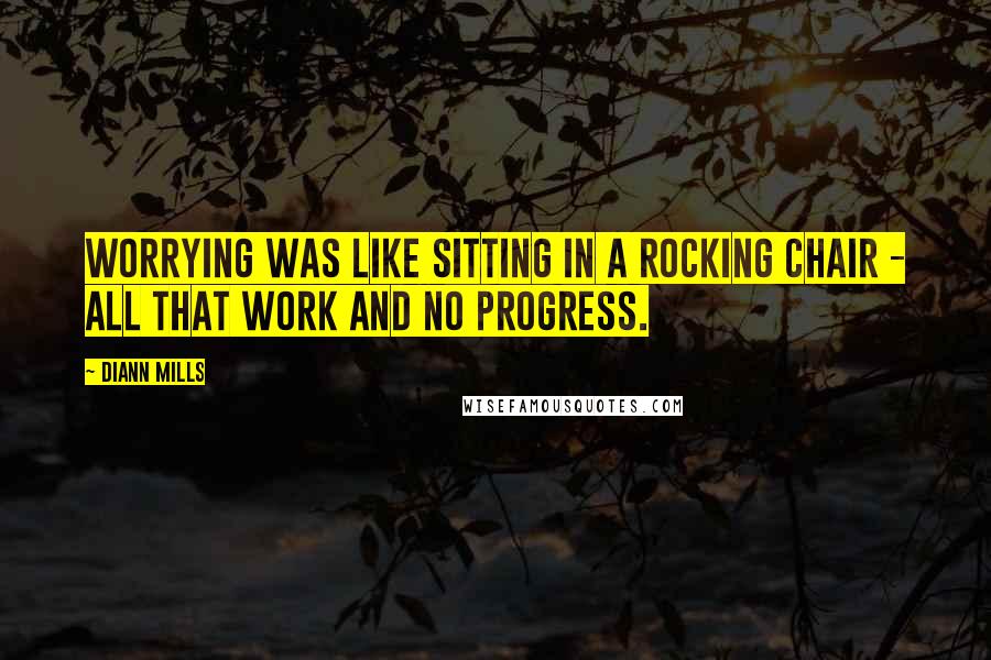 DiAnn Mills Quotes: Worrying was like sitting in a rocking chair - all that work and no progress.