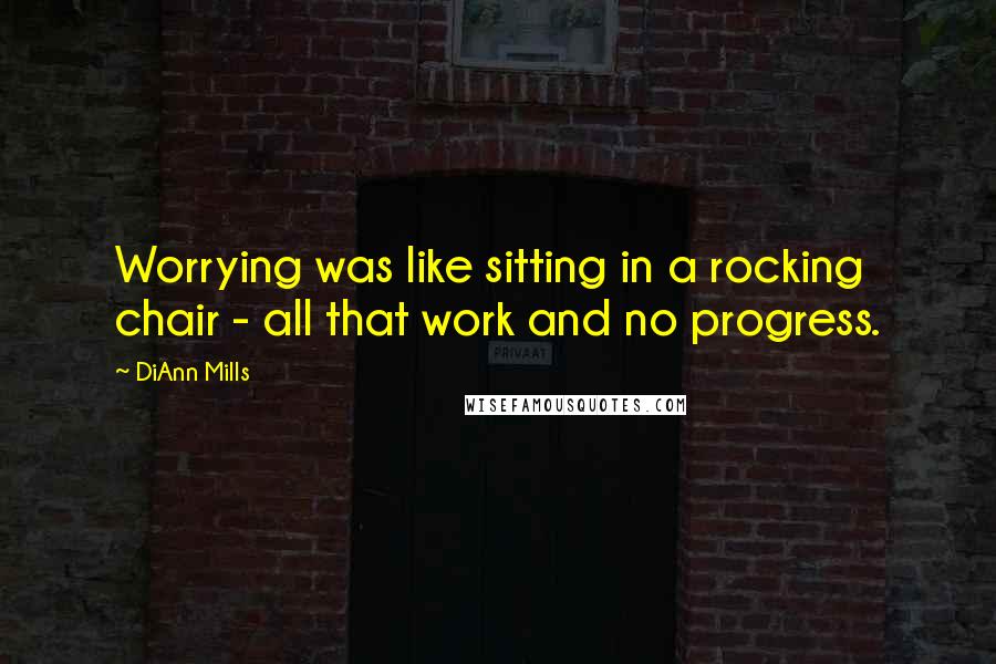 DiAnn Mills Quotes: Worrying was like sitting in a rocking chair - all that work and no progress.