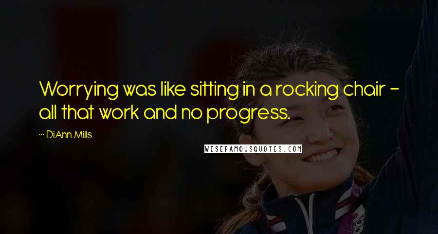 DiAnn Mills Quotes: Worrying was like sitting in a rocking chair - all that work and no progress.