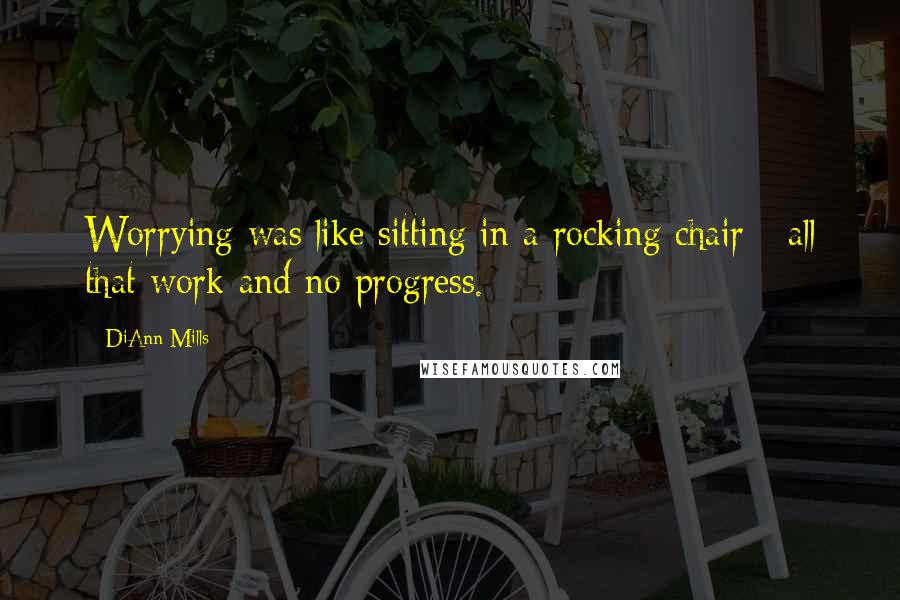 DiAnn Mills Quotes: Worrying was like sitting in a rocking chair - all that work and no progress.