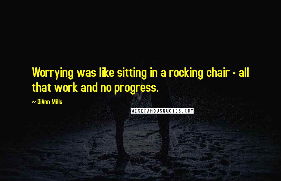 DiAnn Mills Quotes: Worrying was like sitting in a rocking chair - all that work and no progress.