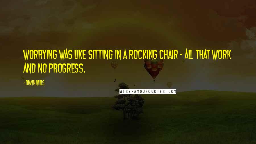 DiAnn Mills Quotes: Worrying was like sitting in a rocking chair - all that work and no progress.