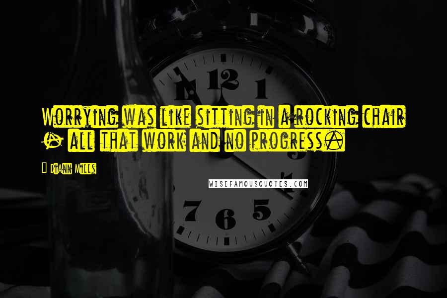 DiAnn Mills Quotes: Worrying was like sitting in a rocking chair - all that work and no progress.