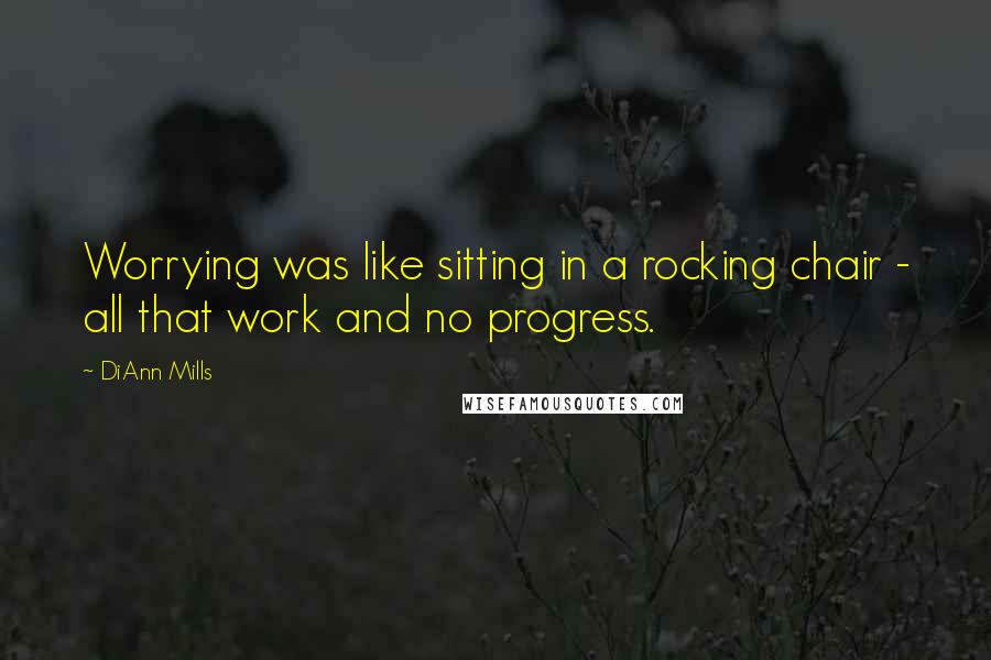 DiAnn Mills Quotes: Worrying was like sitting in a rocking chair - all that work and no progress.