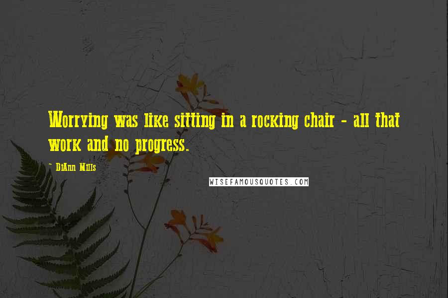DiAnn Mills Quotes: Worrying was like sitting in a rocking chair - all that work and no progress.