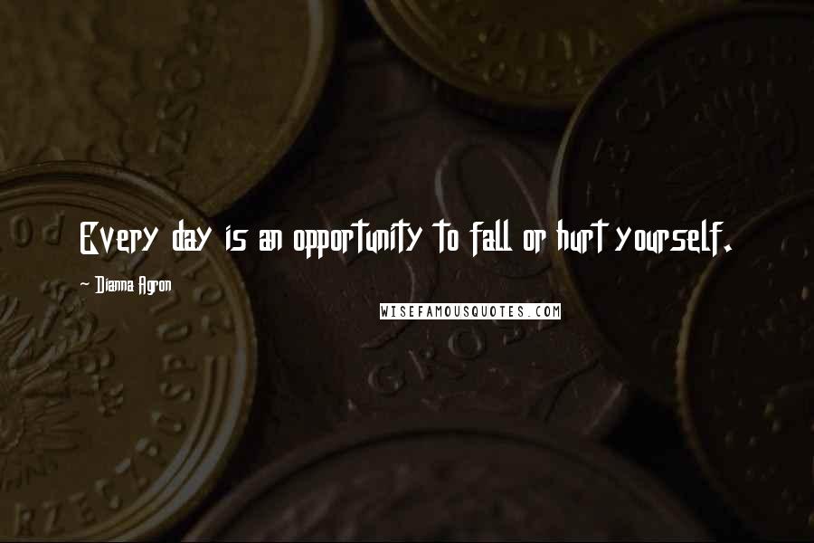 Dianna Agron Quotes: Every day is an opportunity to fall or hurt yourself.