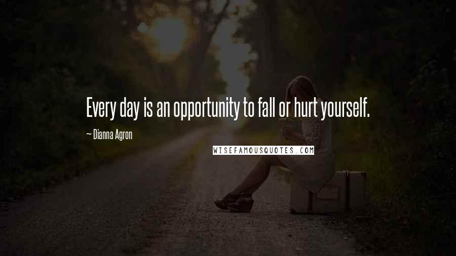 Dianna Agron Quotes: Every day is an opportunity to fall or hurt yourself.
