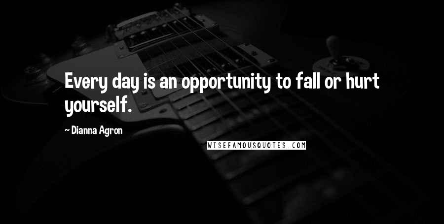 Dianna Agron Quotes: Every day is an opportunity to fall or hurt yourself.