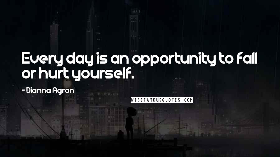 Dianna Agron Quotes: Every day is an opportunity to fall or hurt yourself.