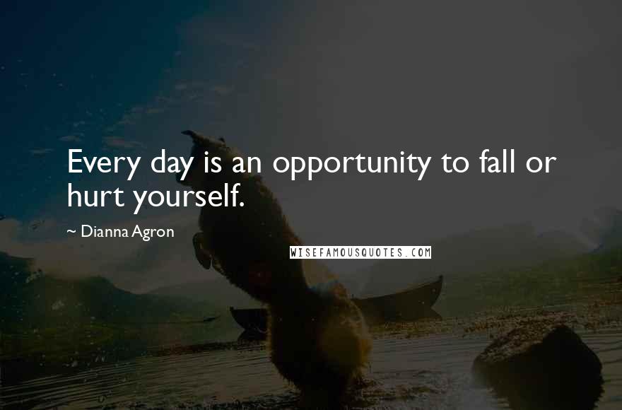 Dianna Agron Quotes: Every day is an opportunity to fall or hurt yourself.