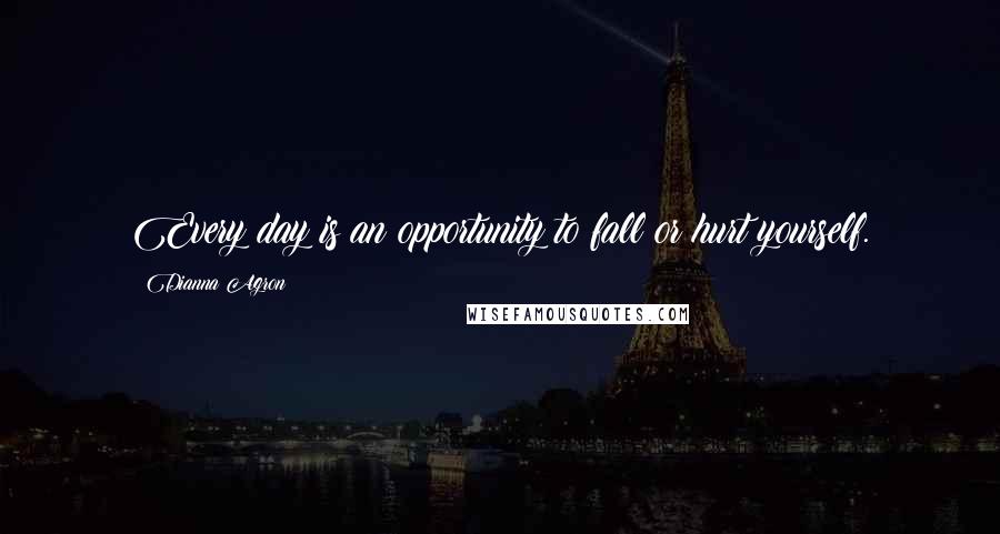 Dianna Agron Quotes: Every day is an opportunity to fall or hurt yourself.