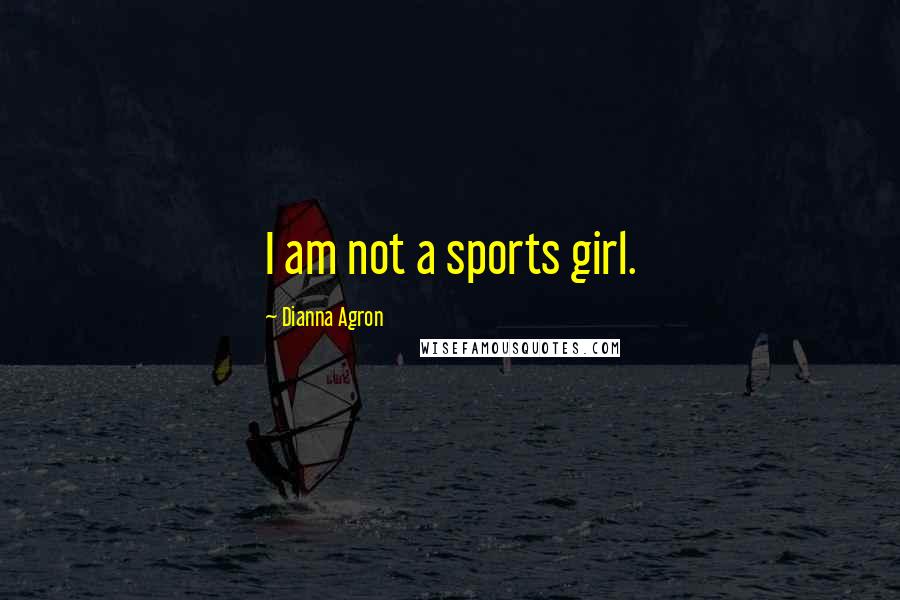 Dianna Agron Quotes: I am not a sports girl.