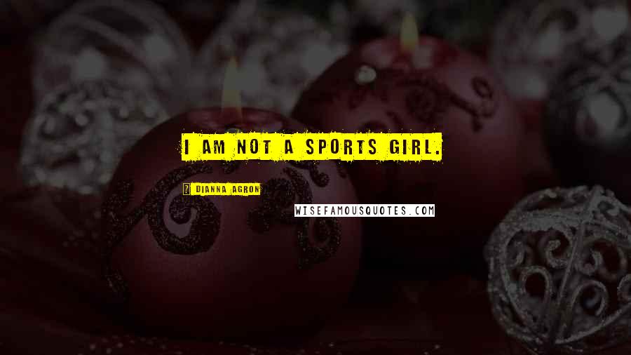 Dianna Agron Quotes: I am not a sports girl.