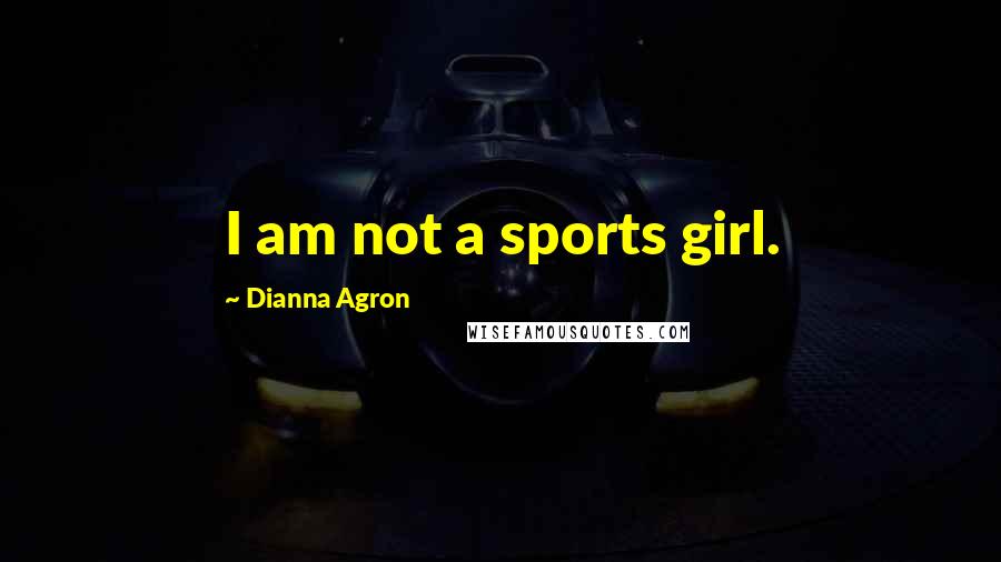 Dianna Agron Quotes: I am not a sports girl.