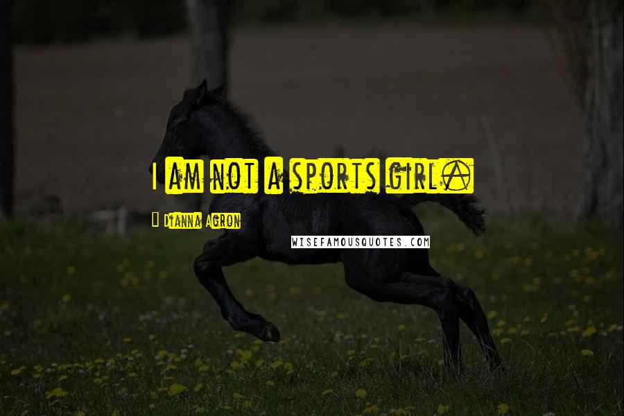 Dianna Agron Quotes: I am not a sports girl.