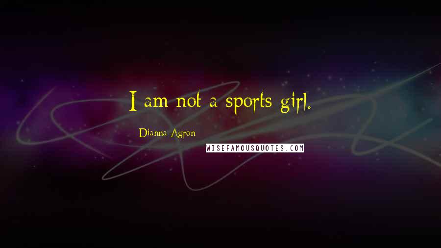 Dianna Agron Quotes: I am not a sports girl.