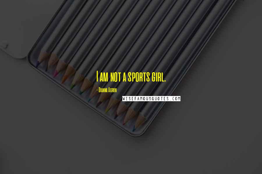Dianna Agron Quotes: I am not a sports girl.