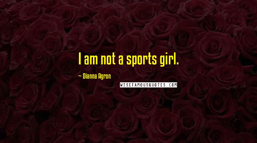 Dianna Agron Quotes: I am not a sports girl.