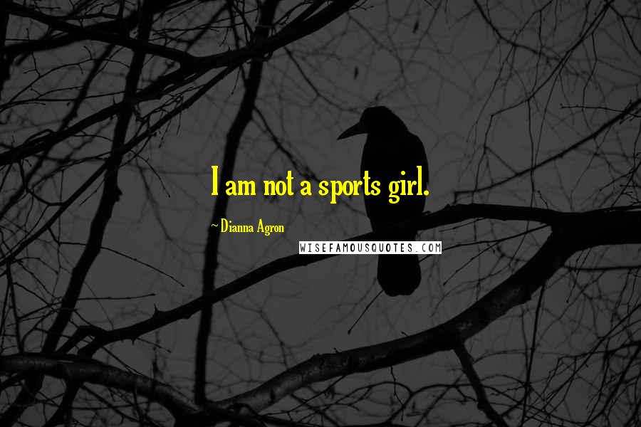 Dianna Agron Quotes: I am not a sports girl.