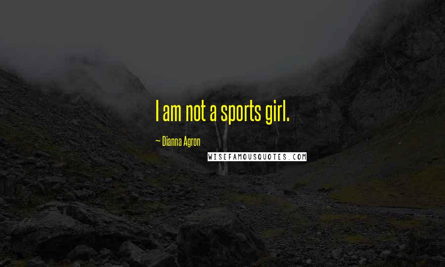 Dianna Agron Quotes: I am not a sports girl.