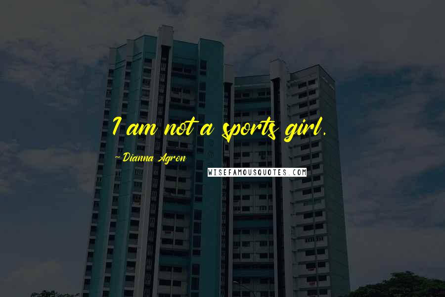 Dianna Agron Quotes: I am not a sports girl.