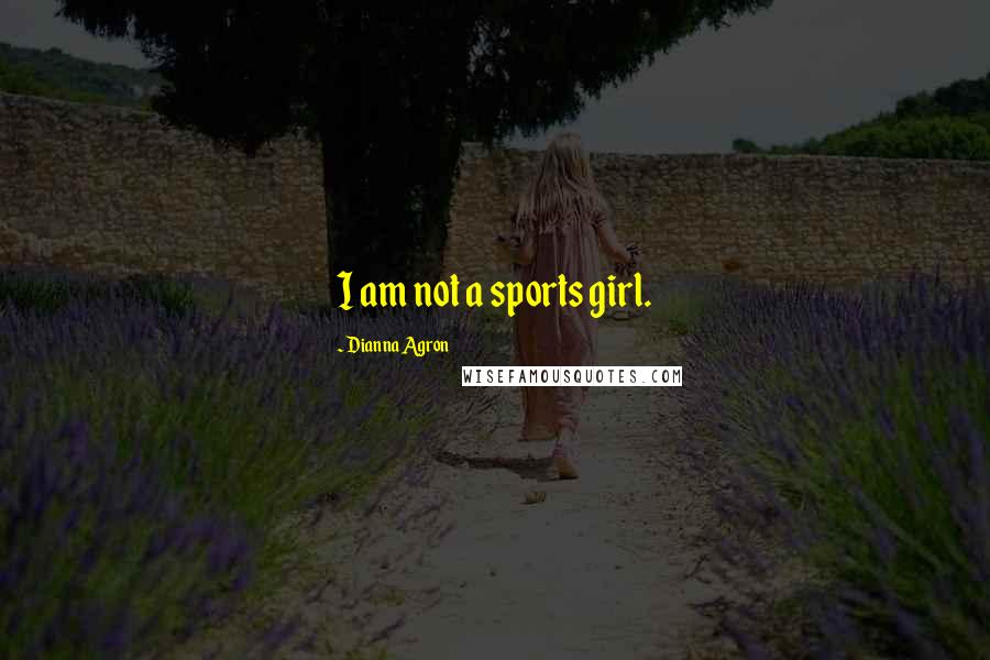 Dianna Agron Quotes: I am not a sports girl.