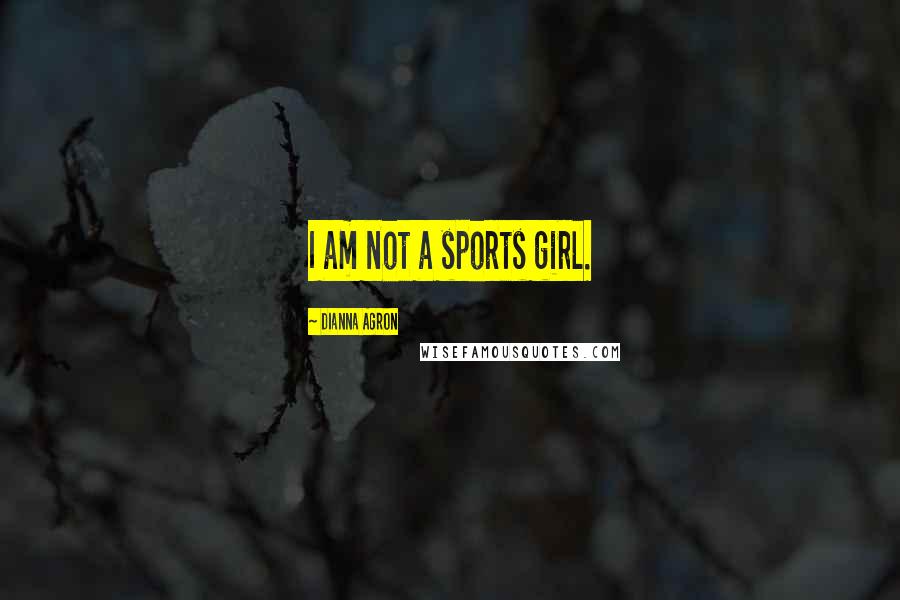 Dianna Agron Quotes: I am not a sports girl.