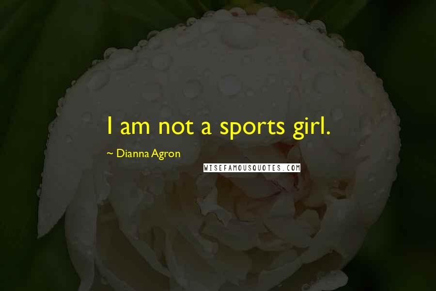 Dianna Agron Quotes: I am not a sports girl.